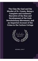 The Clan-Na-Gael and the Murder of Dr. Cronin, Being a Complete and Authentic Narrative of the Rise and Development of the Irish Revolutionary Movement, and an Impartial Account of the Crime in the Carlson Cottage