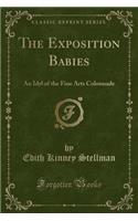 The Exposition Babies: An Idyl of the Fine Arts Colonnade (Classic Reprint)