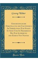 Geschichtlische Darstellung Des Calvinismus Im VerhÃ¤ltniss Zum Staate in Genf Und in Frankreich Bis Zur Aufhebung Des Edikts Von Nantes (Classic Reprint)