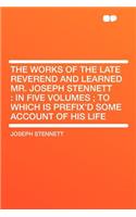 The Works of the Late Reverend and Learned Mr. Joseph Stennett: In Five Volumes; To Which Is Prefix'd Some Account of His Life