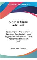 Key To Higher Arithmetic: Containing The Answers To The Examples, Together With Many Suggestions And Solution Of The More Difficult Questions (1852)