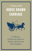 History of the Horse Drawn Carriage - A Collection of Historical Articles on Varieties of Coach and Their Evolution