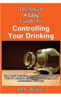 Smart & Easy Guide To Controlling Your Drinking: How Quit Drinking And Stay Sober On The Path To Alcohol Addiction Treatment And Alcoholism Recovery