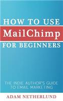 How to Use MailChimp for Beginners: The Indie Author's Guide to Email Marketing