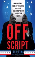 Off Script Lib/E: An Advance Man's Guide to White House Stagecraft, Campaign Spectacle, and Political Suicide