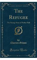 The Refugee: The Strange Story of Nether Hall (Classic Reprint)