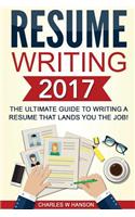 Resume Writing 2017: The Ultimate Guide to Writing a Resume That Lands You the Job! [Booklet]