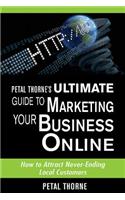Petal Thorne's Ultimate Guide to Marketing Your Business Online: How to Attract Never-Ending Local Customers