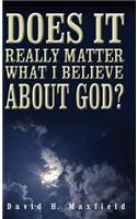 Does It Really Matter What I Believe about God?