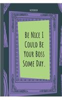 Be Nice I Could Be Your Boss Some Day.: Lined Journal, 100 Pages, 6 x 9, Blank Journal To Write In, Gift for Co-Workers, Colleagues, Boss, Friends or Family Gift