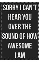 Sorry I Can't Hear You Over the Sound of How Awesome I Am