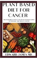 Plant Based Diet for Cancer: The Powerful Effect of Plant-Based Eating To Manage And Treat Cancer