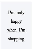 I'm only happy when I'm shopping: novelty notebook 6"x9"