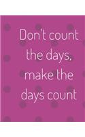 Don't Count the Days, Make the Days Count