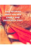 How to Draw What You See Easily and Magically Fast: This 8.5 x 11 inch 114 page Sketch Book includes a brief 4 page Instruction Section about learning to draw quickly and accurately. You will be amaze