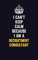 I Can't Keep Calm Because I Am A Recruitment Consultant: Motivational and inspirational career blank lined gift notebook with matte finish