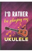 I'd Rather Be Playing My Ukulele: Funny Blank Lined Music Teacher Lover Notebook/ Journal, Graduation Appreciation Gratitude Thank You Souvenir Gag Gift, Superb Graphic 110 Pages