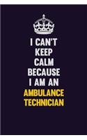 I can't Keep Calm Because I Am An Ambulance Technician: Motivational and inspirational career blank lined gift notebook with matte finish