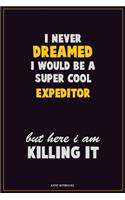 I Never Dreamed I would Be A Super Cool Expeditor But Here I Am Killing It: Career Motivational Quotes 6x9 120 Pages Blank Lined Notebook Journal