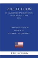 Export Notification - Change to Reporting Requirements (Us Environmental Protection Agency Regulation) (Epa) (2018 Edition)