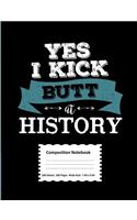 Yes I Kick Butt At History Composition Notebook