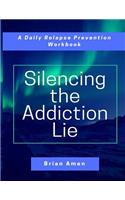 Silencing the Addiction Lie: A Daily Relapse Prevention Workbook