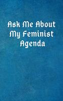 Ask Me about My Feminist Agenda: Feminist Gifts for Adults and Teens- Office Lined Blank Notebook Journal with a Funny Saying on the Outside