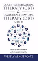 Cognitive Behavioral Therapy (CBT) & Dialectical Behavioral Therapy (DBT) (2 in 1): How CBT, DBT & ACT Techniques Can Help You To Overcoming Anxiety, Depression, OCD & Intrusive Thoughts