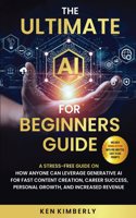 The Ultimate AI For Beginners Guide: A Stress-Free Guide on How Anyone Can Leverage Generative AI for Fast Content Creation, Career Success, Personal Growth, and Increased Revenue