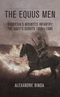 The Equus Men: Rhodesia's Mounted Infantry: The Grey's Scouts 1896-1980