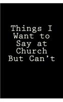 Things I Want to Say at Church But Can't: Blank Lined Journal