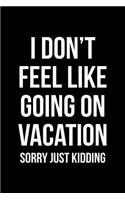 I Don't Feel Like Going on Vacation - Sorry Just Kidding: Blank Lined Journal