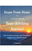 Roam From Home Vol 1 A Travel Inspired Free-Writing Journal: With Prompts, Quotes, and Pictures to Inspire Your Creative Mind