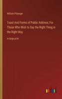 Toast And Forms of Public Address; For Those Who Wish to Say the Right Thing in the Right Way: in large print