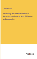 Christianity and Positivism a Series of Lectures to the Times on Natural Theology and Apologetics