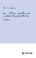 Wages in 1873; Address Read Before the Social Science Association at Norwich