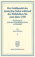 Der Geldhandel Der Deutschen Juden Wahrend Des Mittelalters Bis Zum Jahre 1350: Ein Beitrag Zur Deutschen Wirtschaftsgeschichte Im Mittelalter. (Staats- Und Sozialwissenschaftliche Forschungen 152)