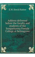 Address Delivered Before the Faculty and Students of the Susquehanna Female College at Selinsgrove