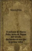 Il milione di Marco Polo; testo di lingua del socolo decimoterzo ora per la prima volta .