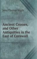 Ancient Crosses, and Other Antiquities in the East of Cornwall