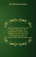 Guia Del Preceptor Primario I Del Visitador De Escuelas: Obra Protejida Por El Gobierno De La Republica  Arjentina Para Texto De Ensenanza En Aquel . Al Supremo Gobier (Spanish Edition)