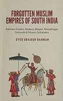 Forgotten Muslim Empires of South India: Bahmani Empire, Madurai, Bijapur, Ahmadnagar, Golconda & Mysore Sultanates