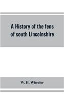 A history of the fens of south Lincolnshire, being a description of the rivers Witham and Welland and their estuary, and an account of the reclamation, drainage, and enclosure of the fens adjacent thereto