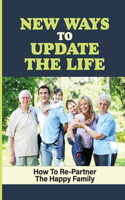 New Ways To Update The Life: How To Re-Partner The Happy Family: Develop Happiness In Family