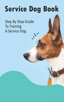 Service Dog Book_ Step By Step Guide To Training A Service Dog: Full Potential Service Dog