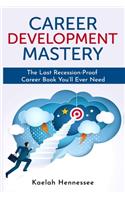 Career Development Mastery: The Last Recession-Proof Career Book You'll Ever Need