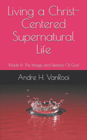Living a Christ Centered Supernatural Life