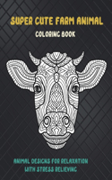 Super Cute Farm Animal - Coloring Book - Animal Designs for Relaxation with Stress Relieving