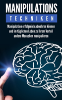 Manipulationstechniken: Manipulation erfolgreich abwehren können und im täglichen Leben zu Ihrem Vorteil andere Menschen manipulieren