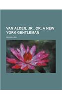 Van Alden, Jr., Or, a New York Gentleman